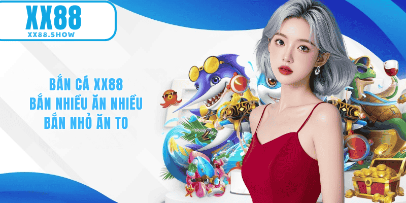 Bắn cá XX88 bắn nhiều ăn nhiều, bắn nhỏ ăn to