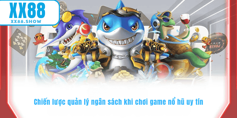 Chiến lược quản lý ngân sách khi chơi game nổ hũ uy tín