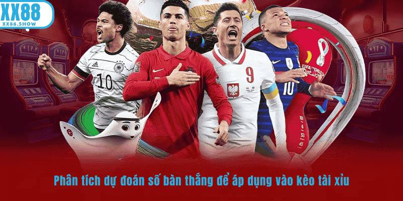 Phân tích và dự đoán số bàn thắng để áp dụng kèo XX88