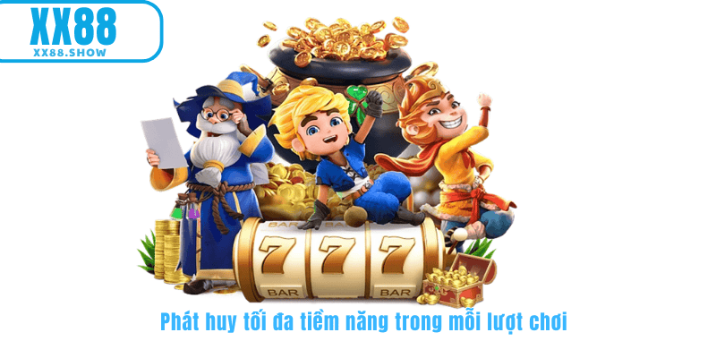 Phát huy tối đa tiềm năng trong mỗi lượt chơi