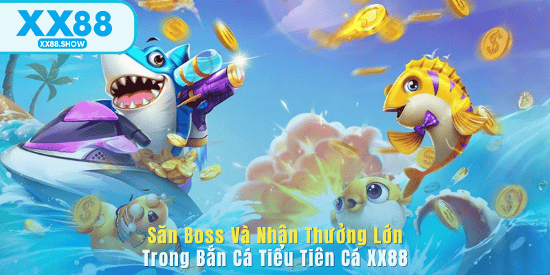 Săn Boss Và Nhận Thưởng Lớn Trong Bắn Cá Tiểu Tiên Cá XX88